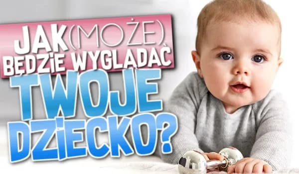 Jak będzie wyglądało nasze dziecko: najlepsze darmowe testy i generatory